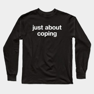 "just about coping" in plain white letters - cos surviving might be all you can do Long Sleeve T-Shirt